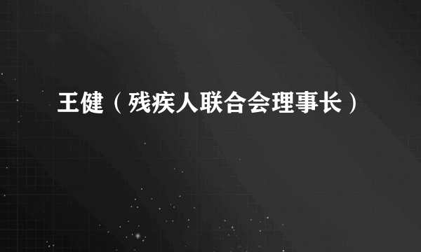 王健（残疾人联合会理事长）