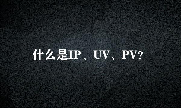 什么是IP、UV、PV？