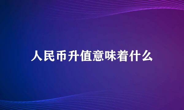 人民币升值意味着什么