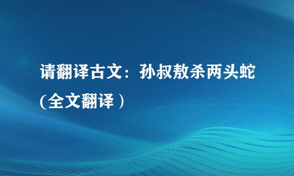 请翻译古文：孙叔敖杀两头蛇(全文翻译）