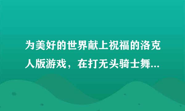 为美好的世界献上祝福的洛克人版游戏，在打无头骑士舞台1时，有个地