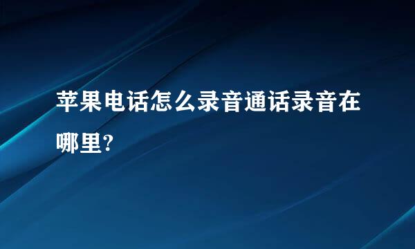 苹果电话怎么录音通话录音在哪里?