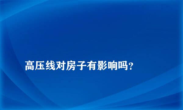 
高压线对房子有影响吗？
