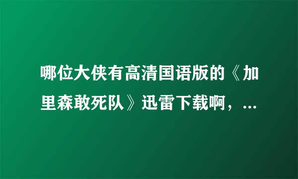 哪位大侠有高清国语版的《加里森敢死队》迅雷下载啊，一定要清晰地 psp看最好PMP其他也行