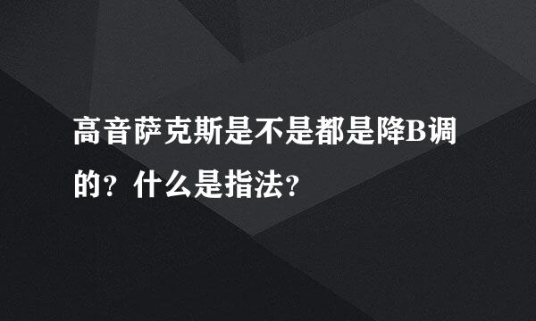 高音萨克斯是不是都是降B调的？什么是指法？