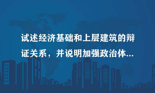 试述经济基础和上层建筑的辩证关系，并说明加强政治体制改革的必要性