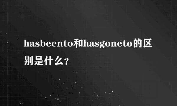 hasbeento和hasgoneto的区别是什么？