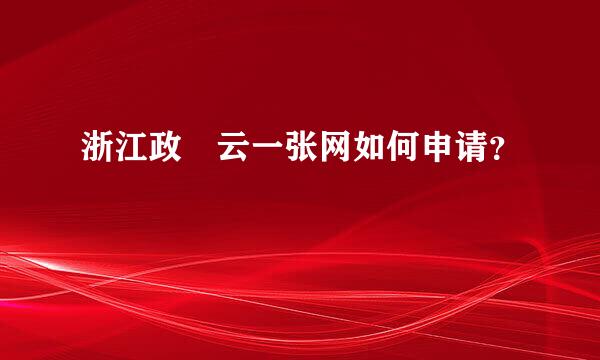 浙江政釆云一张网如何申请？