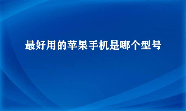 最好用的苹果手机是哪个型号