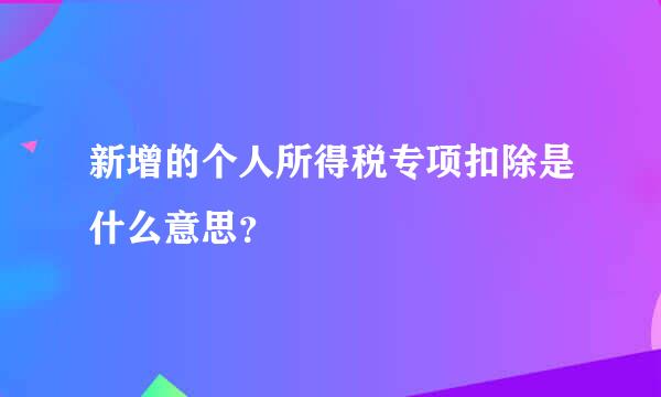 新增的个人所得税专项扣除是什么意思？