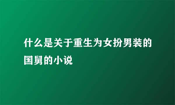 什么是关于重生为女扮男装的国舅的小说