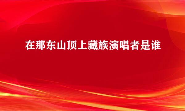 在那东山顶上藏族演唱者是谁