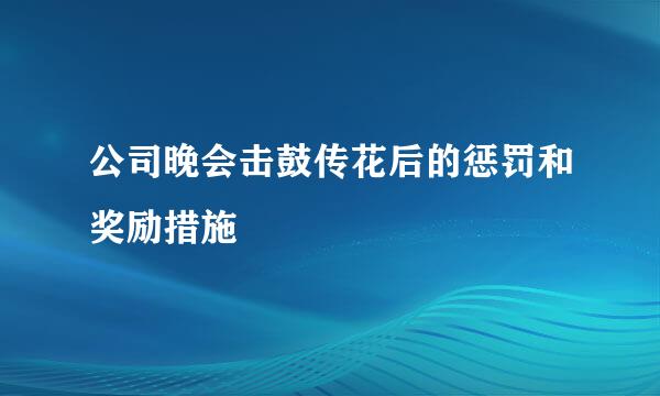 公司晚会击鼓传花后的惩罚和奖励措施