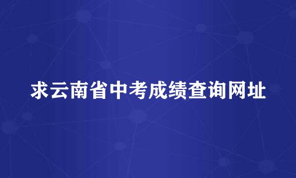 求云南省中考成绩查询网址