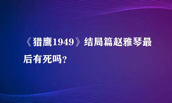 《猎鹰1949》结局篇赵雅琴最后有死吗？