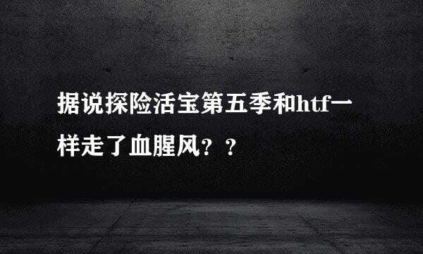 据说探险活宝第五季和htf一样走了血腥风？？