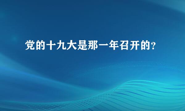 党的十九大是那一年召开的？