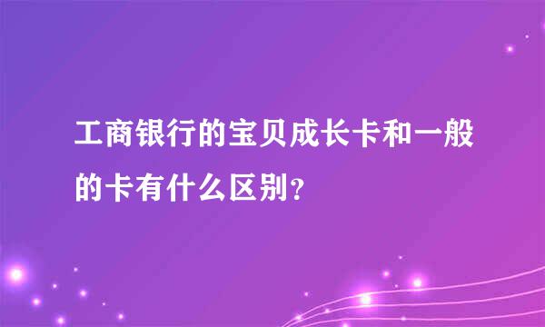 工商银行的宝贝成长卡和一般的卡有什么区别？