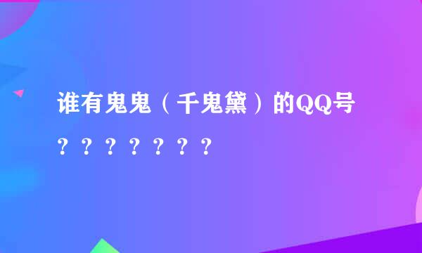 谁有鬼鬼（千鬼黛）的QQ号？？？？？？？