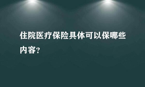 住院医疗保险具体可以保哪些内容？