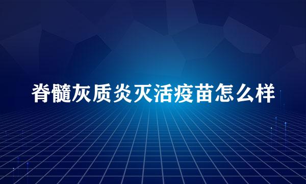 脊髓灰质炎灭活疫苗怎么样