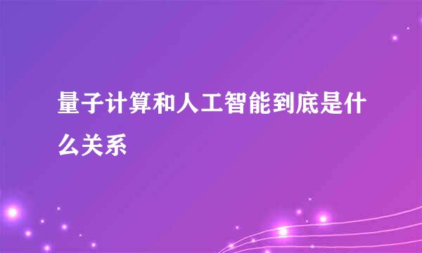 量子计算和人工智能到底是什么关系