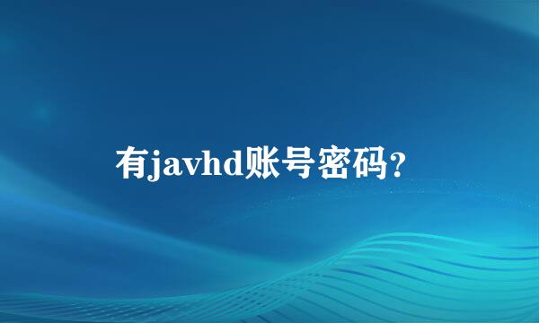 有javhd账号密码？