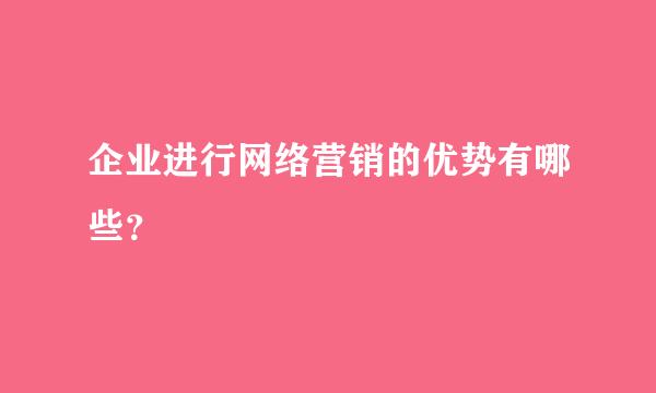 企业进行网络营销的优势有哪些？