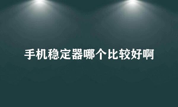 手机稳定器哪个比较好啊