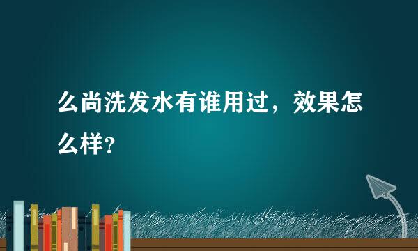 么尚洗发水有谁用过，效果怎么样？