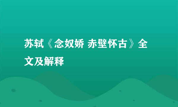 苏轼《念奴娇 赤壁怀古》全文及解释