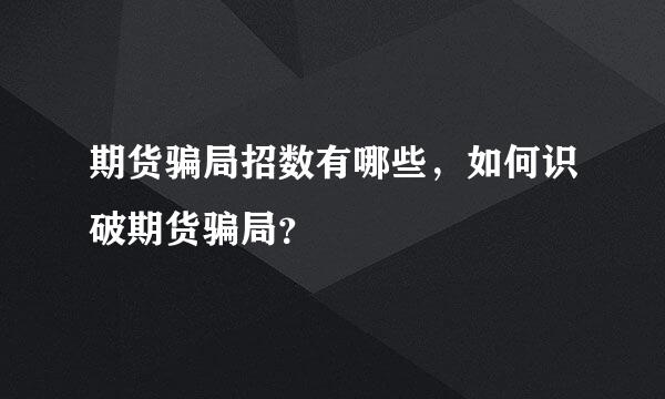 期货骗局招数有哪些，如何识破期货骗局？