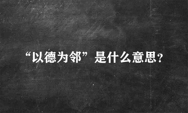 “以德为邻”是什么意思？