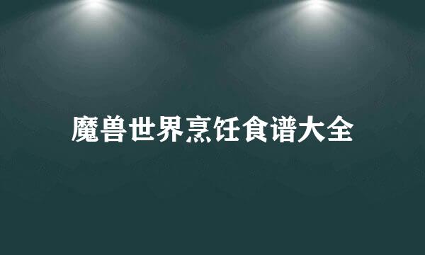 魔兽世界烹饪食谱大全