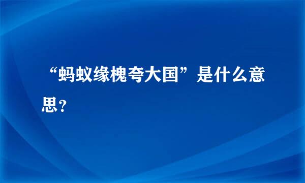 “蚂蚁缘槐夸大国”是什么意思？