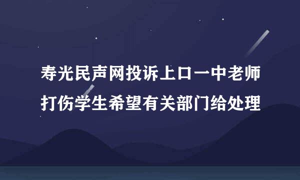 寿光民声网投诉上口一中老师打伤学生希望有关部门给处理