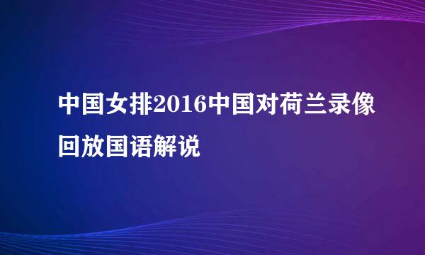 中国女排2016中国对荷兰录像回放国语解说