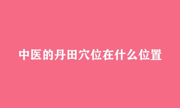 中医的丹田穴位在什么位置