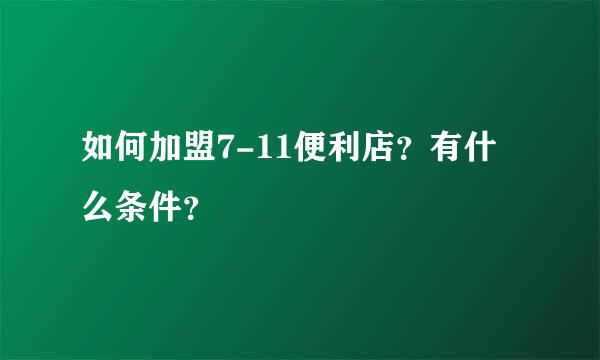 如何加盟7-11便利店？有什么条件？