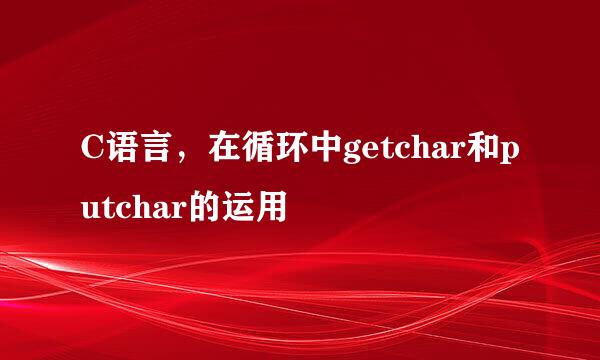 C语言，在循环中getchar和putchar的运用