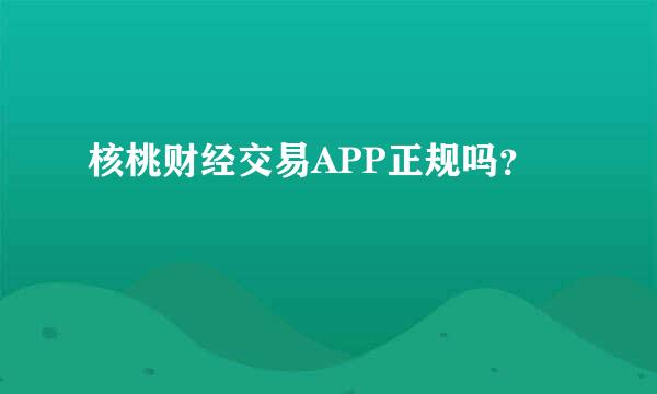 核桃财经交易APP正规吗？