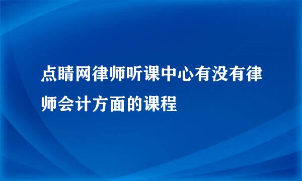 点睛网律师听课中心有没有律师会计方面的课程