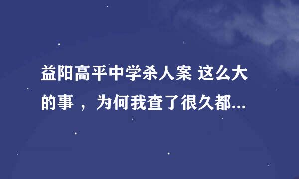 益阳高平中学杀人案 这么大的事 ，为何我查了很久都没有查到有关这件事的电视报道了？？