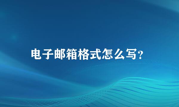 电子邮箱格式怎么写？