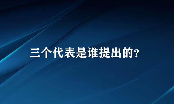 三个代表是谁提出的？