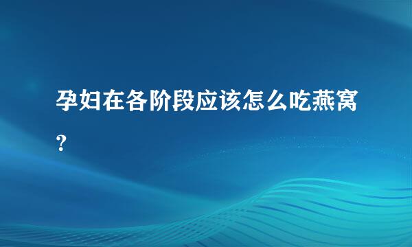 孕妇在各阶段应该怎么吃燕窝？