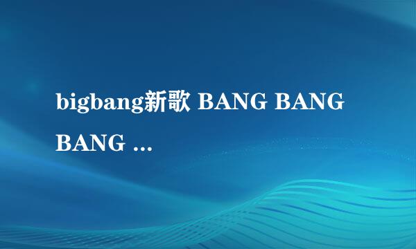 bigbang新歌 BANG BANG BANG welike2party 百度云