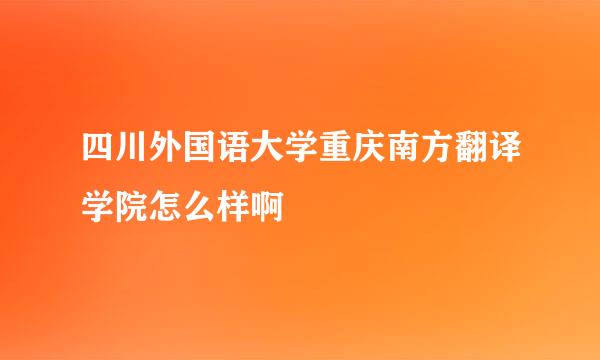 四川外国语大学重庆南方翻译学院怎么样啊