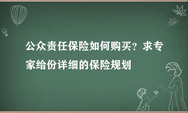 公众责任保险如何购买？求专家给份详细的保险规划