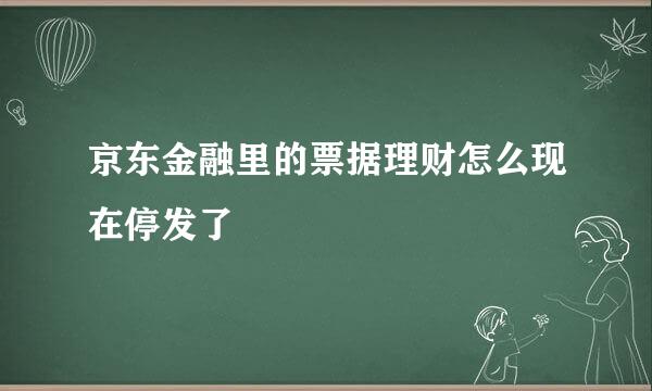 京东金融里的票据理财怎么现在停发了